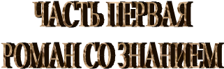 ЧАСТЬ ПЕРВАЯ
РОМАН СО ЗНАНИЕМ
